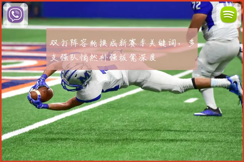 双打阵容轮换成新赛季关键词，多支强队悄然补强板凳深度