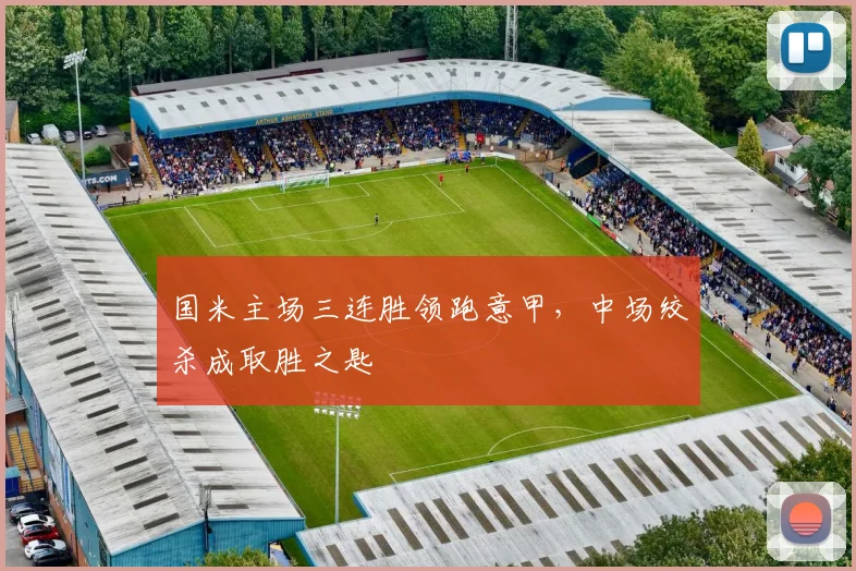 国米主场三连胜领跑意甲，中场绞杀成取胜之匙