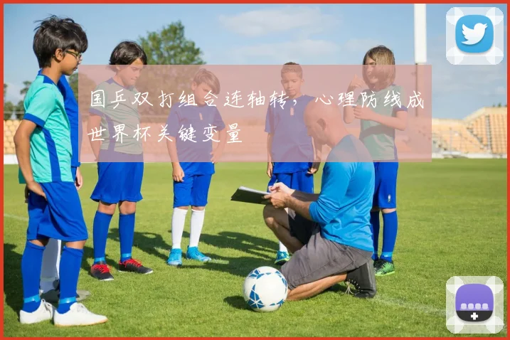 国乒双打组合连轴转，心理防线成世界杯关键变量