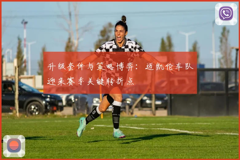 升级套件与策略博弈：迈凯伦车队迎来赛季关键转折点