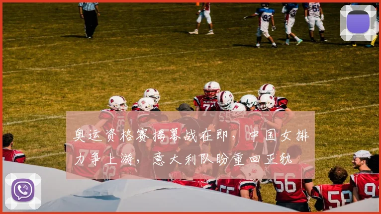 奥运资格赛揭幕战在即，中国女排力争上游，意大利队盼重回正轨