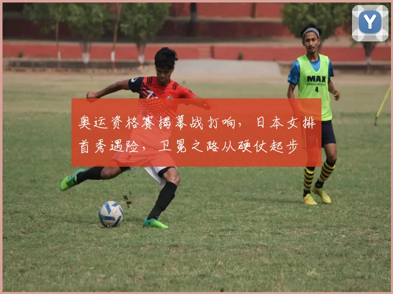 奥运资格赛揭幕战打响，日本女排首秀遇险，卫冕之路从硬仗起步