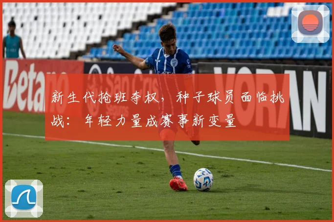 新生代抢班夺权，种子球员面临挑战：年轻力量成赛事新变量