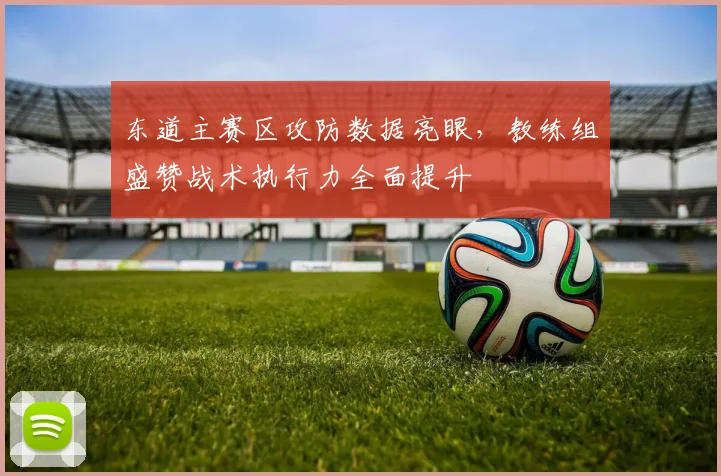 东道主赛区攻防数据亮眼，教练组盛赞战术执行力全面提升
